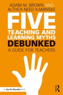 Five Teaching and Learning Myths-Debunked : A Guide for Teachers