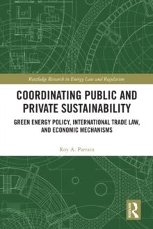 Coordinating Public and Private Sustainability : Green Energy Policy, International Trade Law, and Economic Mechanisms