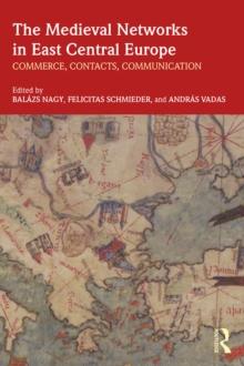 The Medieval Networks in East Central Europe : Commerce, Contacts, Communication