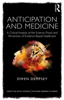 Anticipation and Medicine : A Critical Analysis of the Science, Praxis and Perversion of Evidence Based Healthcare