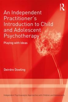 An Independent Practitioner's Introduction to Child and Adolescent Psychotherapy : Playing with Ideas