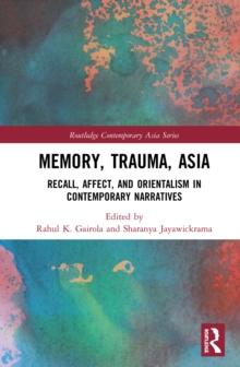 Memory, Trauma, Asia : Recall, Affect, and Orientalism in Contemporary Narratives