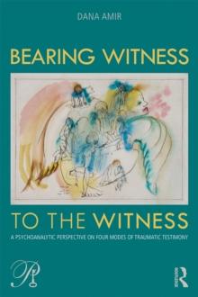 Bearing Witness to the Witness : A Psychoanalytic Perspective on Four Modes of Traumatic Testimony