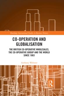 Co-operation and Globalisation : The British Co-operative Wholesales, the Co-operative Group and the World since 1863