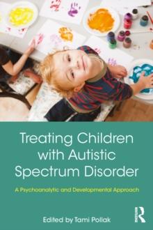 Treating Children with Autistic Spectrum Disorder : A psychoanalytic and developmental approach