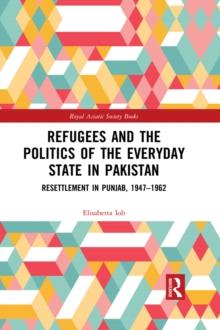 Refugees and the Politics of the Everyday State in Pakistan : Resettlement in Punjab, 1947-1962