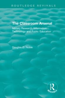 The Classroom Arsenal : Military Research, Information Technology and Public Education