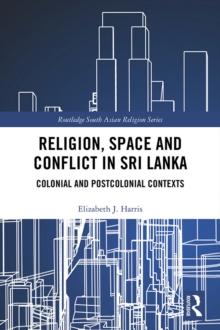 Religion, Space and Conflict in Sri Lanka : Colonial and Postcolonial Contexts