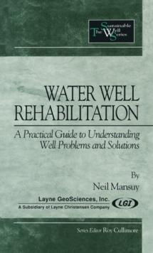 Water Well Rehabilitation : A Practical Guide to Understanding Well Problems and Solutions