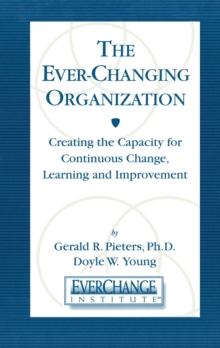 The Ever Changing Organization : Creating the Capacity for Continuous Change, Learning, and Improvement