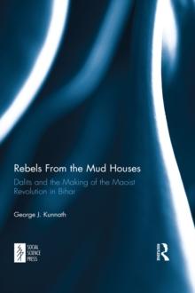 Rebels From the Mud Houses : Dalits and the Making of the Maoist Revolution in Bihar