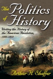 The Politics of History : Writing the History of the American Revolution, 1783-1815