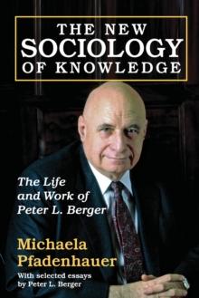 The New Sociology of Knowledge : The Life and Work of Peter L. Berger