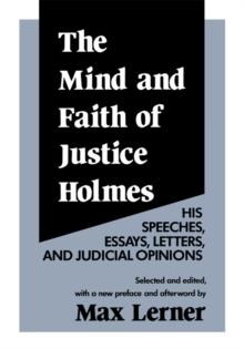 The Mind and Faith of Justice Holmes : His Speeches, Essays, Letters, and Judicial Opinions