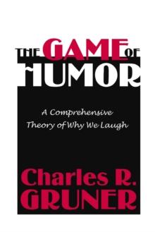 The Game of Humor : A Comprehensive Theory of Why We Laugh