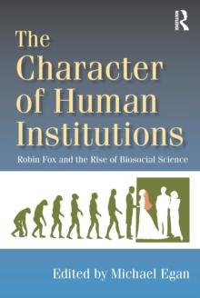 The Character of Human Institutions : Robin Fox and the Rise of Biosocial Science