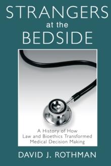 Strangers at the Bedside : A History of How Law and Bioethics Transformed Medical Decision Making