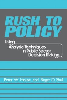 Rush to Policy : Using Analytic Techniques in Public Sector Decision Making