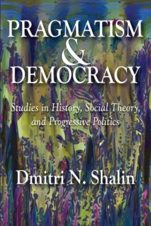 Pragmatism and Democracy : Studies in History, Social Theory, and Progressive Politics