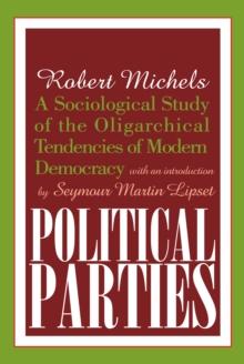 Political Parties : A Sociological Study of the Oligarchical Tendencies of Modern Democracy