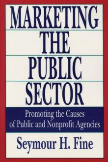 Marketing the Public Sector : Promoting the Causes of Public and Nonprofit Agencies