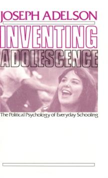 Inventing Adolescence : The Political Psychology of Everyday Schooling