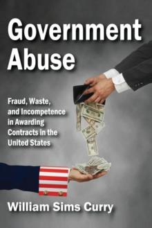 Government Abuse : Fraud, Waste, and Incompetence in Awarding Contracts in the United States