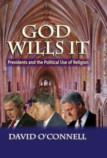 God Wills it : Presidents and the Political Use of Religion