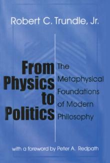 From Physics to Politics : The Metaphysical Foundations of Modern Philosophy