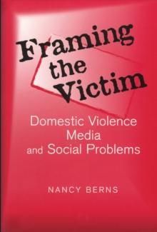 Framing the Victim : Domestic Violence, Media, and Social Problems