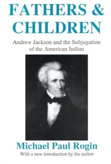 Fathers and Children : Andrew Jackson and the Subjugation of the American Indian