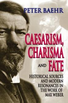 Caesarism, Charisma and Fate : Historical Sources and Modern Resonances in the Work of Max Weber