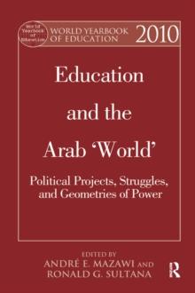 World Yearbook of Education 2010 : Education and the Arab 'World': Political Projects, Struggles, and Geometries of Power