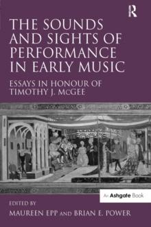 The Sounds and Sights of Performance in Early Music : Essays in Honour of Timothy J. McGee