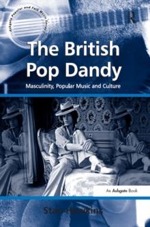 The British Pop Dandy : Masculinity, Popular Music and Culture