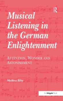 Musical Listening in the German Enlightenment : Attention, Wonder and Astonishment