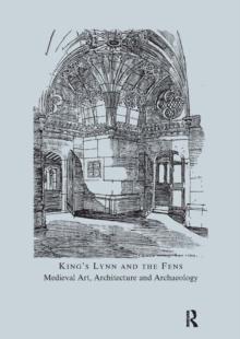 King's Lynn and the Fens : Medieval Art, Architecture and Archaeology