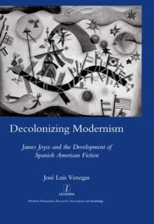 Decolonizing Modernism : James Joyce and the Development of Spanish American Fiction