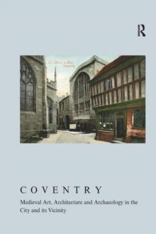 Coventry : Medieval Art, Architecture and Archaeology in the City and Its Vicinity