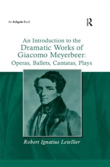 An Introduction to the Dramatic Works of Giacomo Meyerbeer: Operas, Ballets, Cantatas, Plays