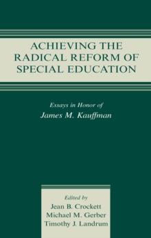 Achieving the Radical Reform of Special Education : Essays in Honor of James M. Kauffman