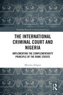 The International Criminal Court and Nigeria : Implementing the Complementarity Principle of the Rome Statute