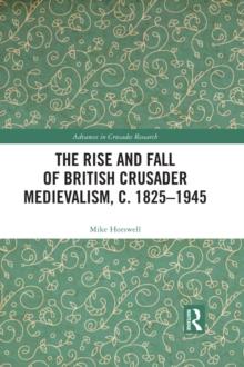 The Rise and Fall of British Crusader Medievalism, c.1825-1945