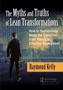 The Myths and Truths of Lean Transformations : How to Successfully Make the Transition from Theory to Effective Deployment