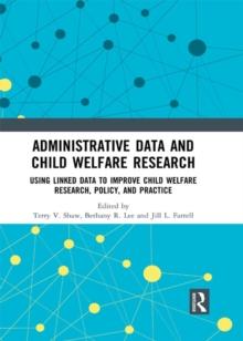 Administrative Data and Child Welfare Research : Using Linked Data to Improve Child Welfare Research, Policy, and Practice