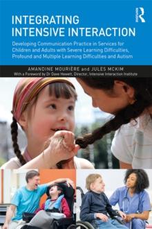 Integrating Intensive Interaction : Developing Communication Practice in Services for Children and Adults with Severe Learning Difficulties, Profound and Multiple Learning Difficulties and Autism