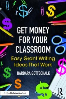 Get Money for Your Classroom : Easy Grant Writing Ideas That Work