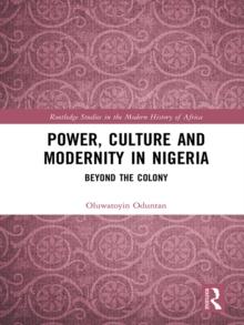 Power, Culture and Modernity in Nigeria : Beyond The Colony