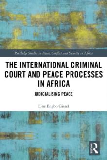 The International Criminal Court and Peace Processes in Africa : Judicialising Peace