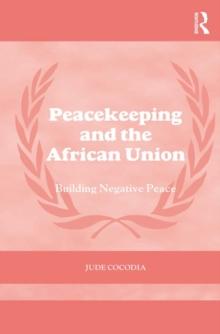 Peacekeeping and the African Union : Building Negative Peace